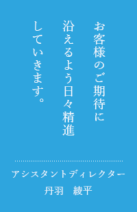 お客様のご期待に沿えるよう日々精進していきます。アシスタントディレクター　丹羽綾平